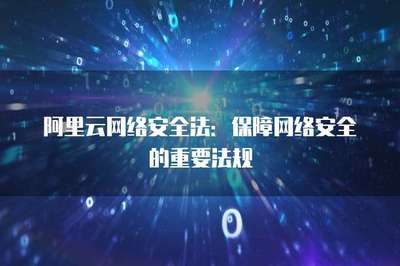 阿里云网络安全法 构筑云端安全防线的基石